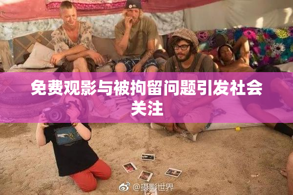 免费观影与被拘留问题引发社会关注