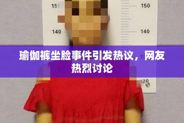 瑜伽裤坐脸事件引发热议，网友热烈讨论
