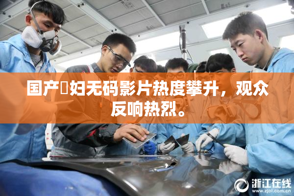 国产婬妇无码影片热度攀升，观众反响热烈。