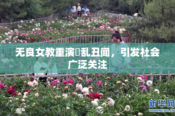 无良女教重演婬乱丑闻，引发社会广泛关注