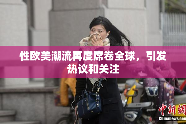 性欧美潮流再度席卷全球，引发热议和关注