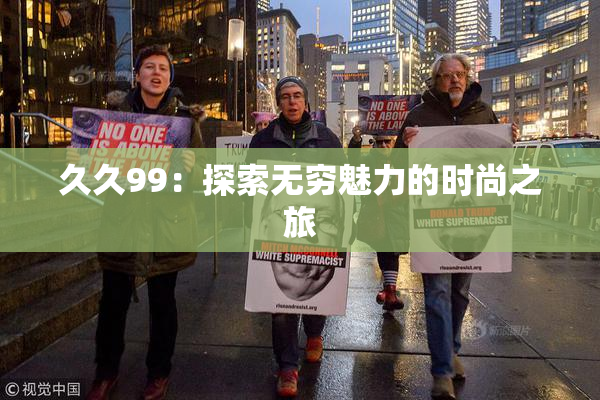 久久99：探索无穷魅力的时尚之旅