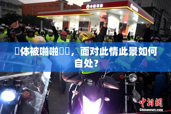 祼体被啪啪❌‌，面对此情此景如何自处？