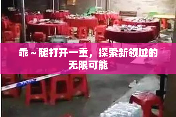 乖～腿打开一重，探索新领域的无限可能