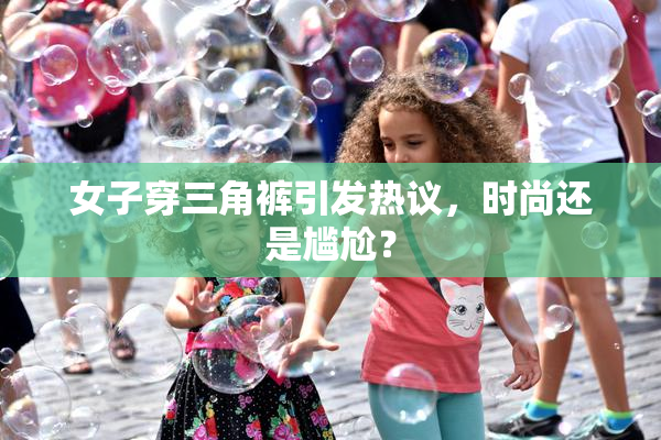 女子穿三角裤引发热议，时尚还是尴尬？