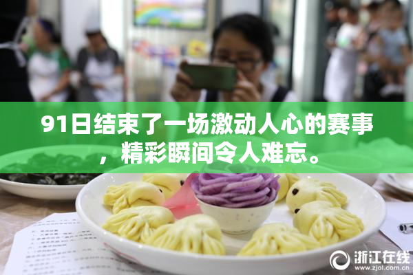 91日结束了一场激动人心的赛事，精彩瞬间令人难忘。
