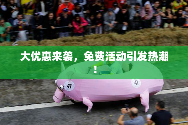 大优惠来袭，免费活动引发热潮！