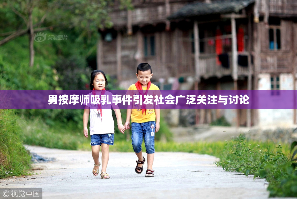 男按摩师吸乳事件引发社会广泛关注与讨论