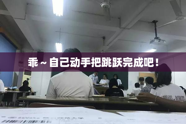 乖～自己动手把跳跃完成吧！