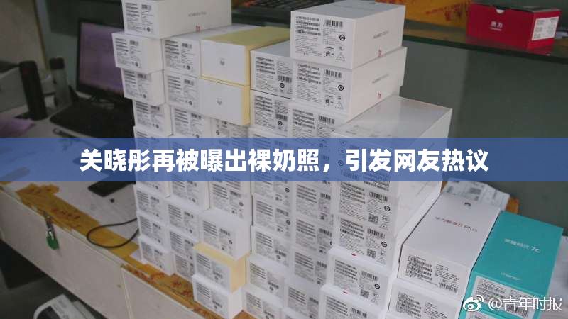关晓彤再被曝出裸奶照，引发网友热议