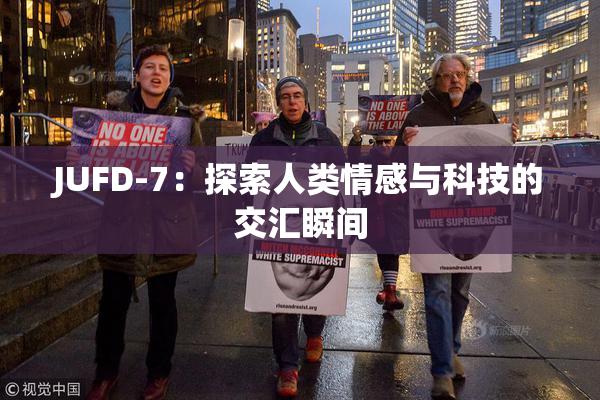 JUFD-7：探索人类情感与科技的交汇瞬间