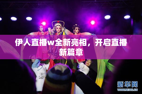 伊人直播w全新亮相，开启直播新篇章