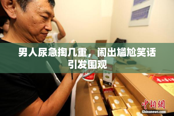 男人尿急掏几重，闹出尴尬笑话引发围观