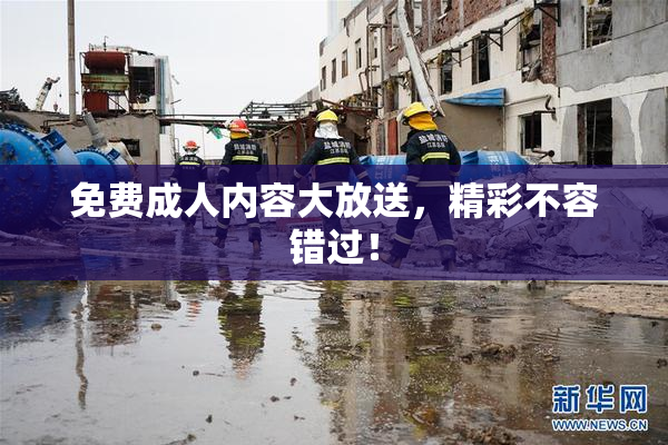 免费成人内容大放送，精彩不容错过！