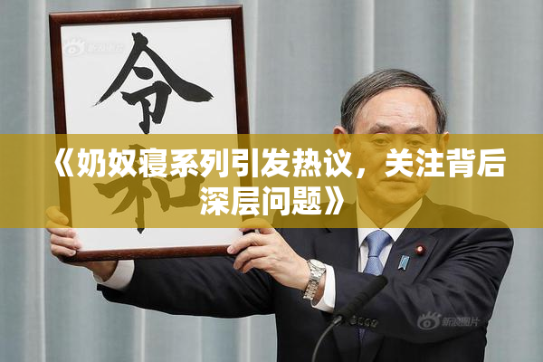 《奶奴寝系列引发热议，关注背后深层问题》