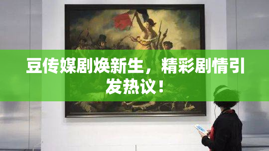 豆传媒剧焕新生，精彩剧情引发热议！
