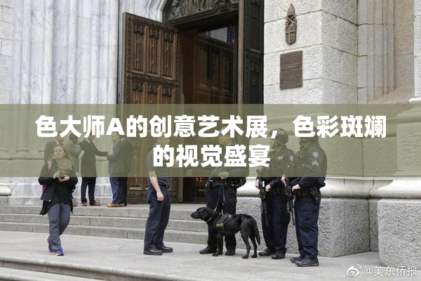 色大师A的创意艺术展，色彩斑斓的视觉盛宴