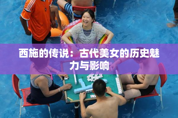 西施的传说：古代美女的历史魅力与影响