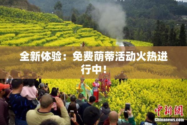 全新体验：免费荫蒂活动火热进行中！