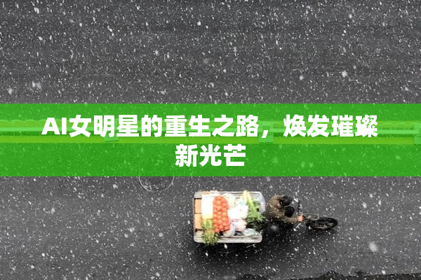 AI女明星的重生之路，焕发璀璨新光芒