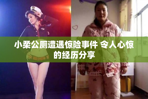 小柔公厕遭遇惊险事件 令人心惊的经历分享