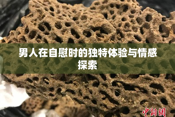 男人在自慰时的独特体验与情感探索