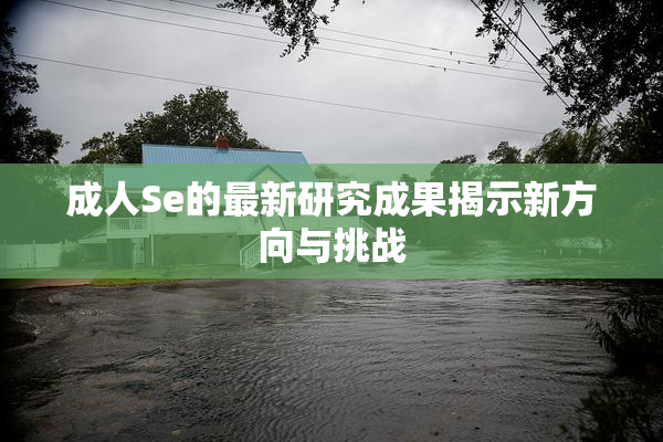 成人Se的最新研究成果揭示新方向与挑战