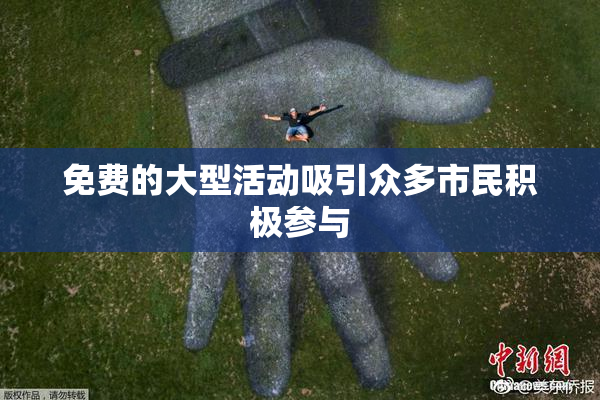 免费的大型活动吸引众多市民积极参与