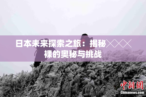 日本未来探索之旅：揭秘╳╳╳裸的奥秘与挑战