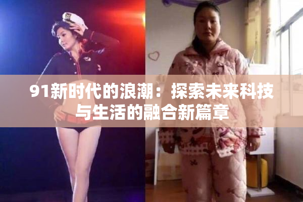 91新时代的浪潮：探索未来科技与生活的融合新篇章