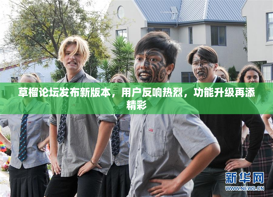 草榴论坛发布新版本，用户反响热烈，功能升级再添精彩