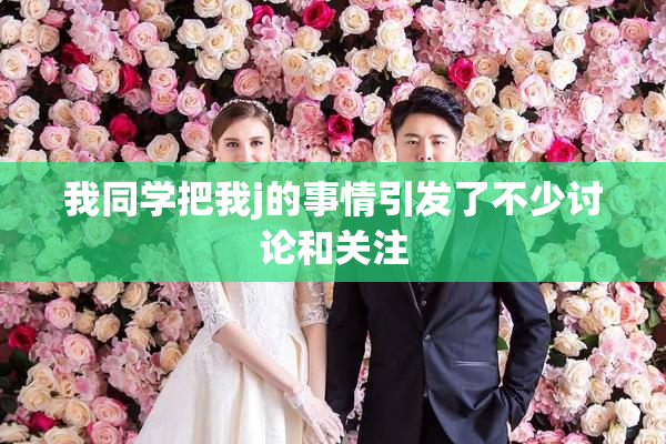 我同学把我j的事情引发了不少讨论和关注