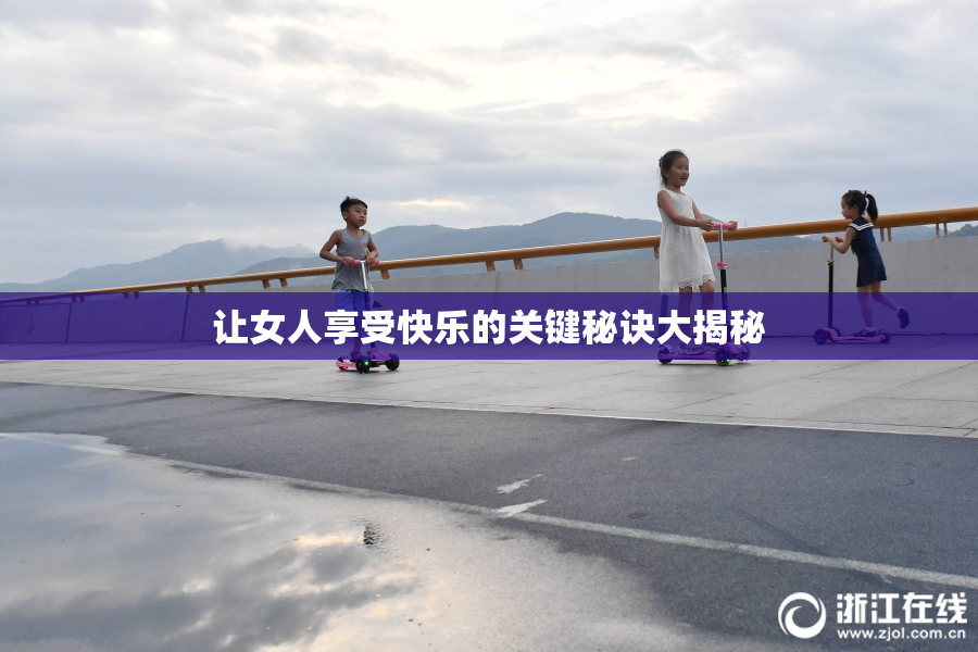 让女人享受快乐的关键秘诀大揭秘