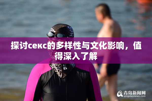 探讨секс的多样性与文化影响，值得深入了解