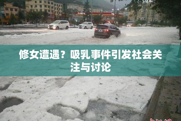 修女遭遇？吸乳事件引发社会关注与讨论