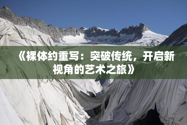 《裸体约重写：突破传统，开启新视角的艺术之旅》
