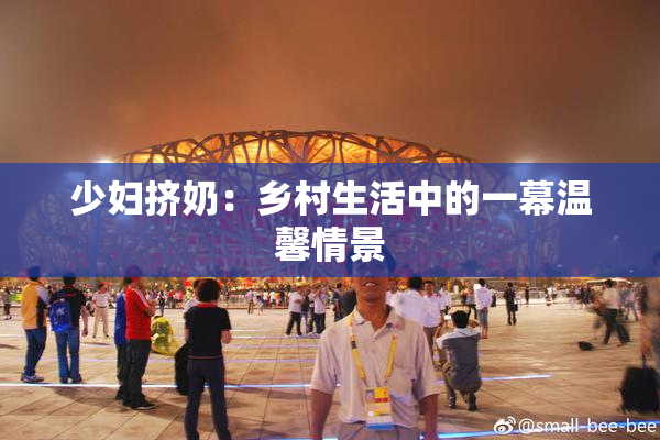 少妇挤奶：乡村生活中的一幕温馨情景
