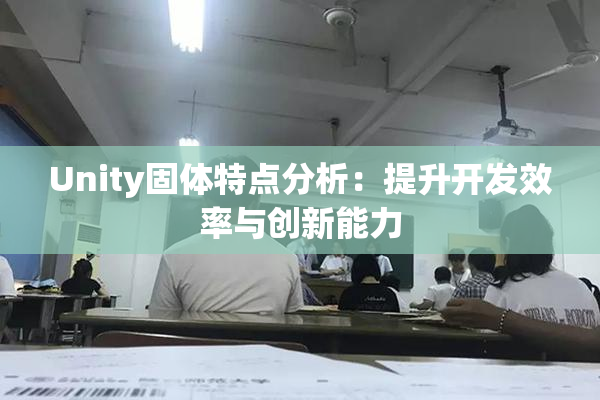 Unity固体特点分析：提升开发效率与创新能力