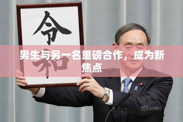男生与另一名重磅合作，成为新焦点