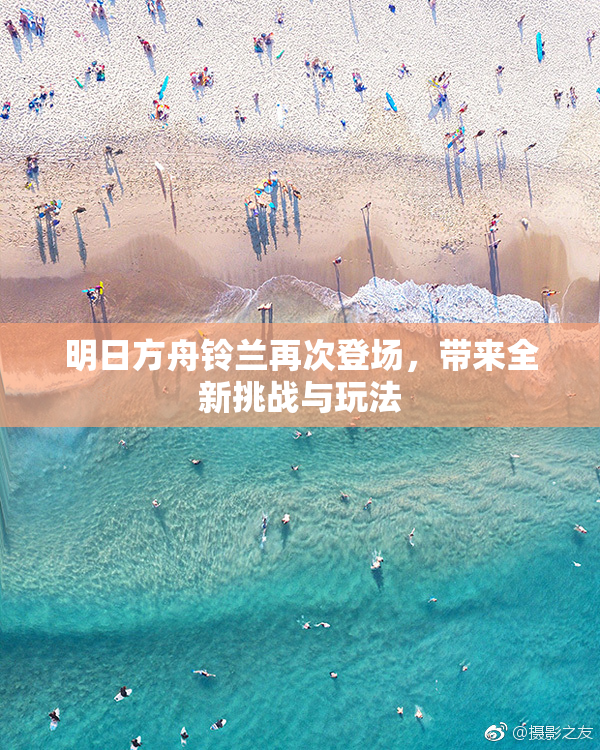 明日方舟铃兰再次登场，带来全新挑战与玩法