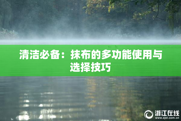 清洁必备：抹布的多功能使用与选择技巧