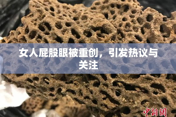 女人屁股眼被重创，引发热议与关注