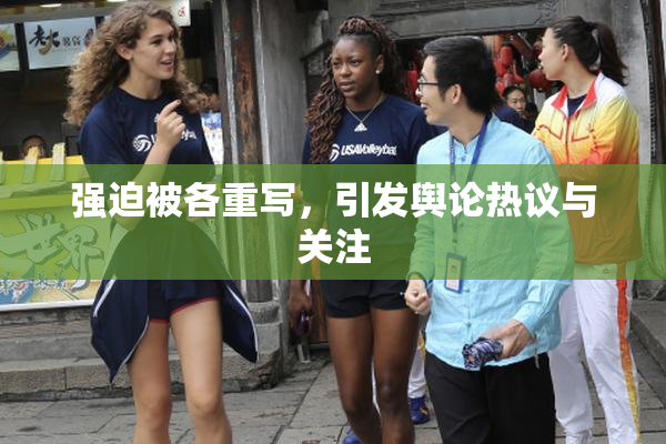 强迫被各重写，引发舆论热议与关注