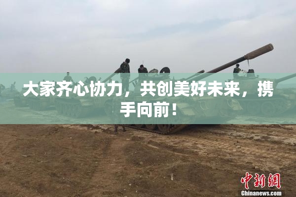 大家齐心协力，共创美好未来，携手向前！