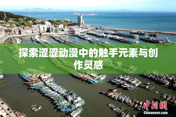 探索涩涩动漫中的触手元素与创作灵感