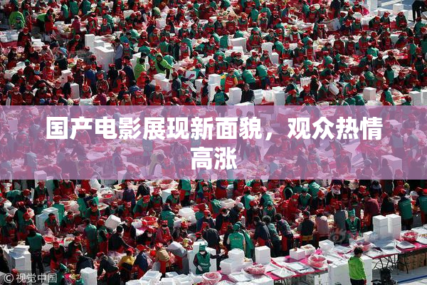 国产电影展现新面貌，观众热情高涨