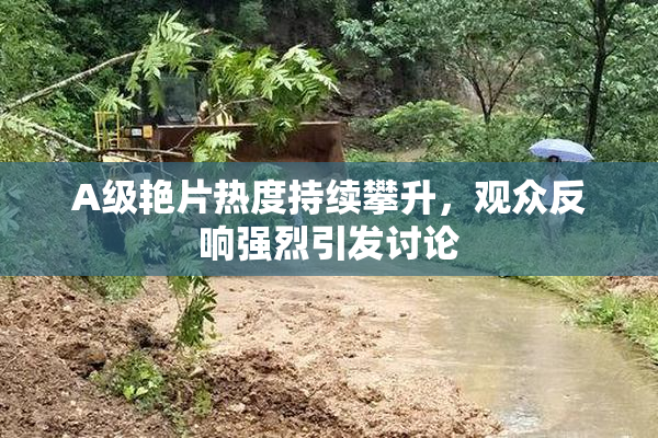 A级艳片热度持续攀升，观众反响强烈引发讨论