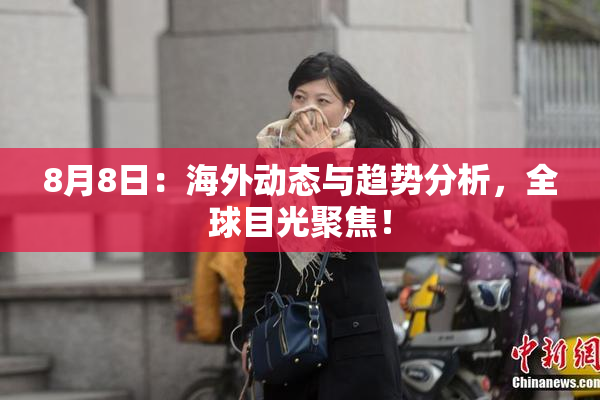 8月8日：海外动态与趋势分析，全球目光聚焦！