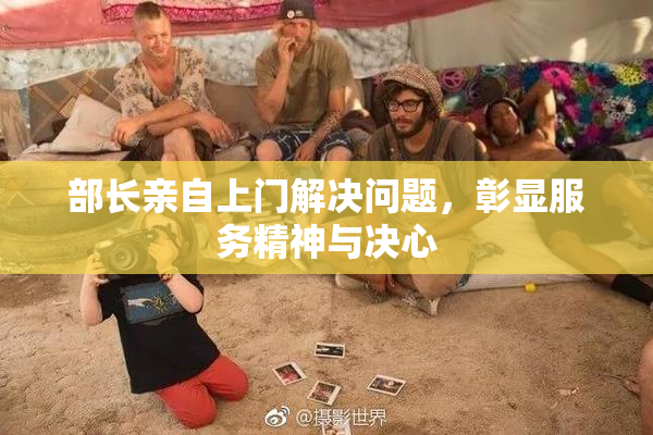 部长亲自上门解决问题，彰显服务精神与决心