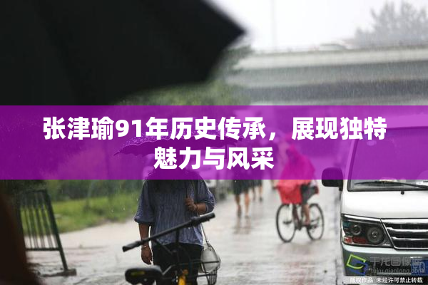 张津瑜91年历史传承，展现独特魅力与风采